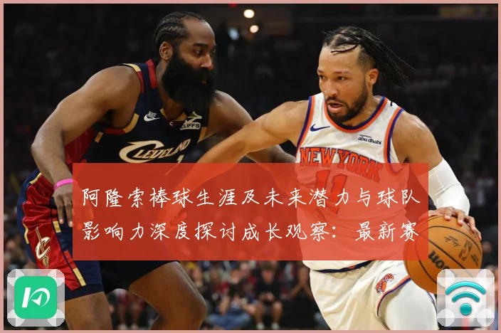 阿隆索棒球生涯及未来潜力与球队影响力深度探讨成长观察：最新赛事动态与深度分析