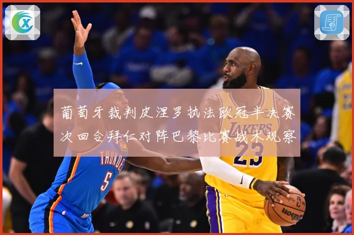 葡萄牙裁判皮涅罗执法欧冠半决赛次回合拜仁对阵巴黎比赛战术观察：最新赛事动态与深度分析
