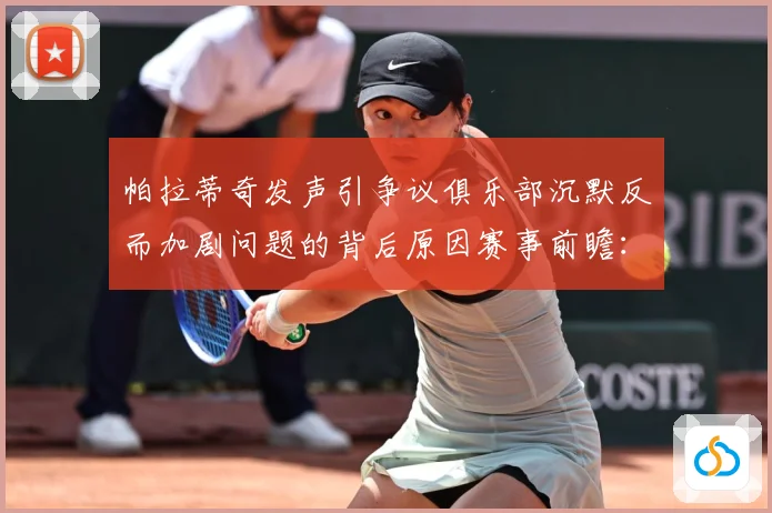 帕拉蒂奇发声引争议俱乐部沉默反而加剧问题的背后原因赛事前瞻：最新赛事动态与深度分析