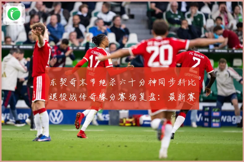 东契奇末节绝杀六十分神同步科比退役战传奇缘分赛场复盘：最新赛事动态与深度分析