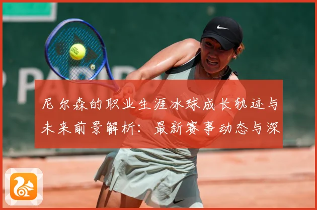 尼尔森的职业生涯冰球成长轨迹与未来前景解析：最新赛事动态与深度分析