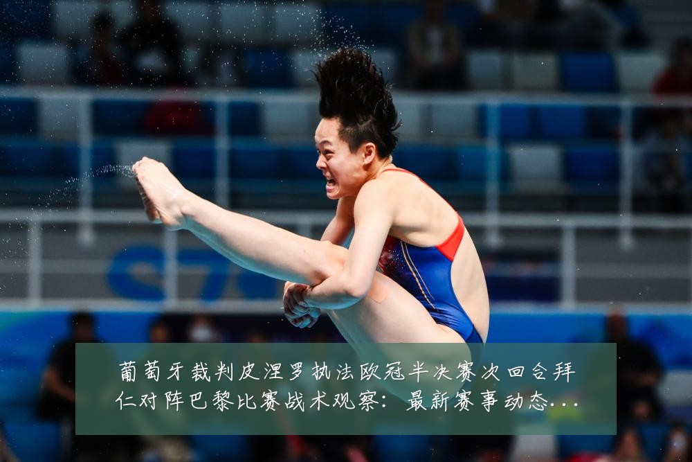 葡萄牙裁判皮涅罗执法欧冠半决赛次回合拜仁对阵巴黎比赛战术观察:最新赛事动态与深度分析