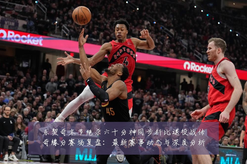 东契奇末节绝杀六十分神同步科比退役战传奇缘分赛场复盘:最新赛事动态与深度分析
