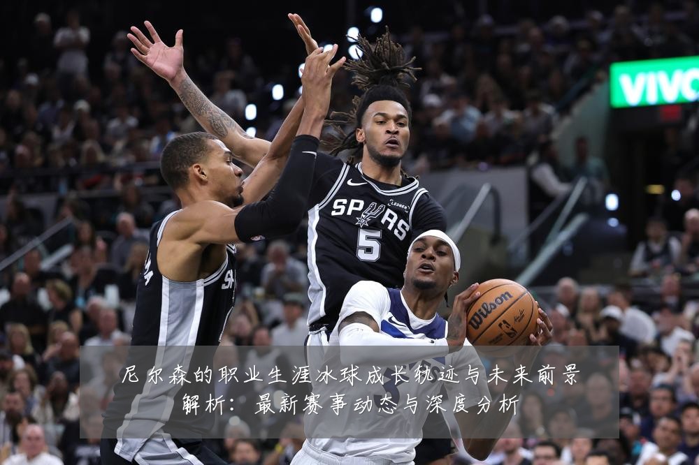尼尔森的职业生涯冰球成长轨迹与未来前景解析:最新赛事动态与深度分析