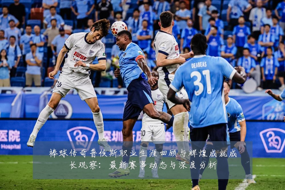 棒球传奇普侯斯职业生涯回顾与辉煌成就成长观察:最新赛事动态与深度分析