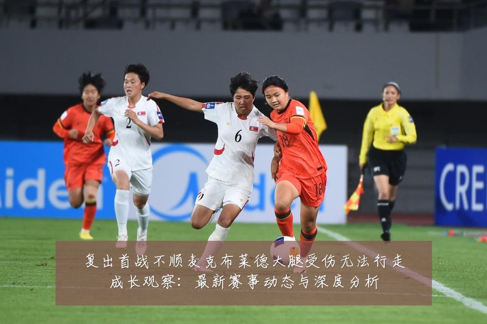 复出首战不顺麦克布莱德大腿受伤无法行走成长观察:最新赛事动态与深度分析