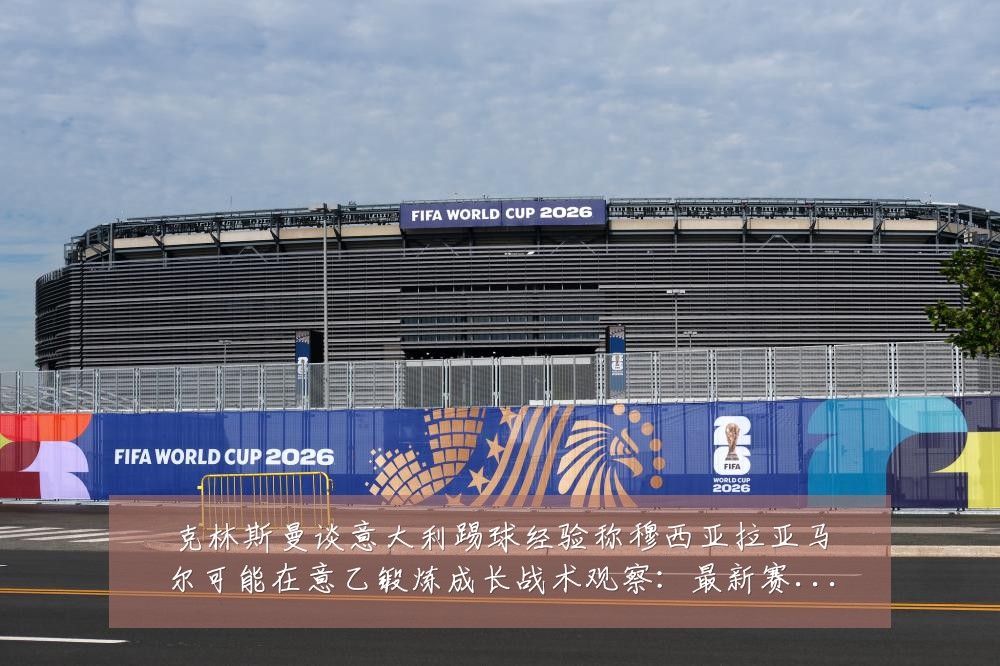 克林斯曼谈意大利踢球经验称穆西亚拉亚马尔可能在意乙锻炼成长战术观察:最新赛事动态与深度分析