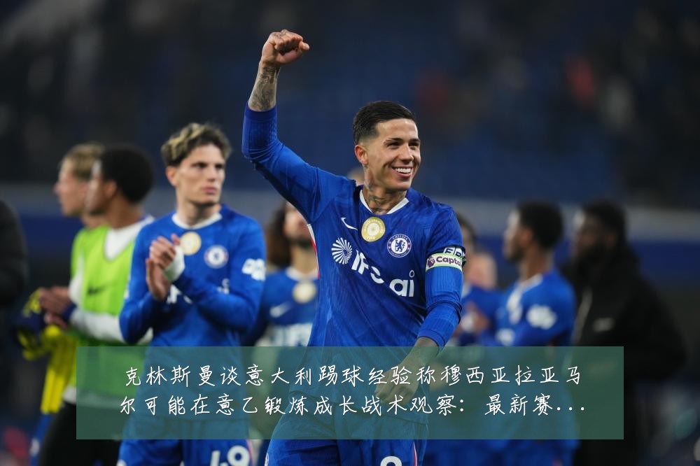 克林斯曼谈意大利踢球经验称穆西亚拉亚马尔可能在意乙锻炼成长战术观察:最新赛事动态与深度分析