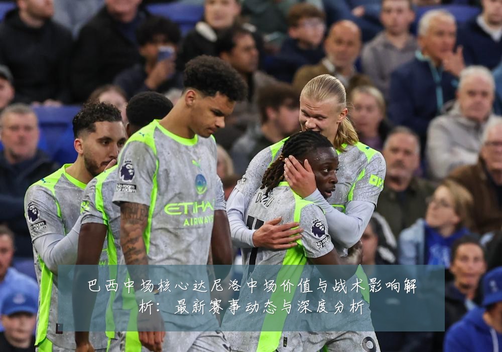 巴西中场核心达尼洛中场价值与战术影响解析:最新赛事动态与深度分析