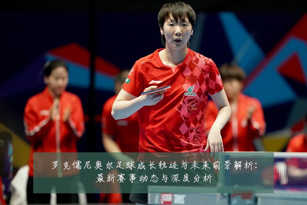 罗克儒尼奥尔足球成长轨迹与未来前景解析:最新赛事动态与深度分析