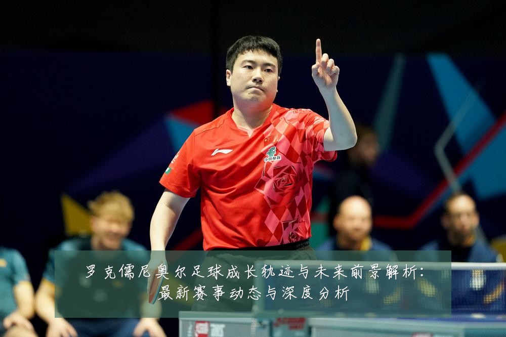 罗克儒尼奥尔足球成长轨迹与未来前景解析:最新赛事动态与深度分析