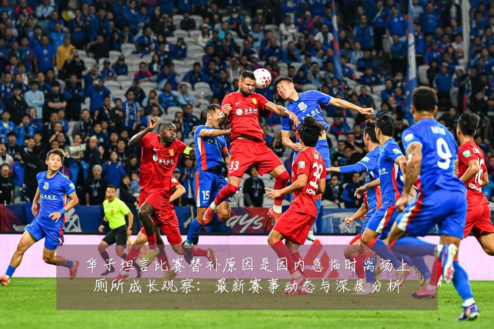 华子坦言比赛替补原因是因内急临时离场上厕所成长观察:最新赛事动态与深度分析
