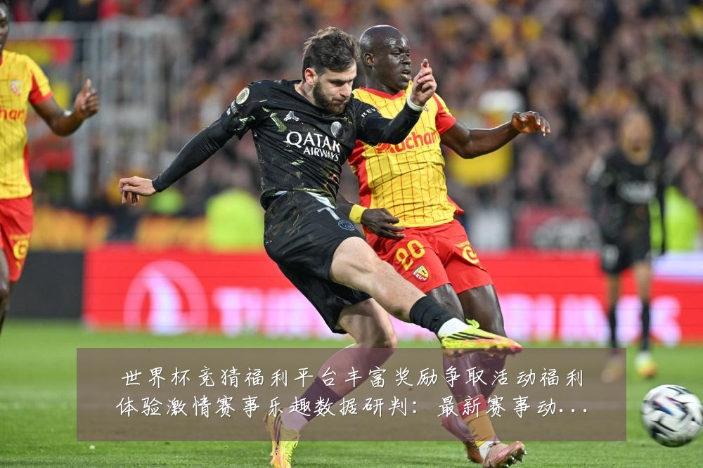 世界杯竞猜福利平台丰富奖励争取活动福利体验激情赛事乐趣数据研判:最新赛事动态与深度分析
