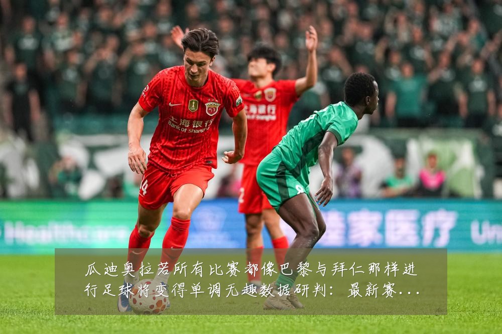 瓜迪奥拉若所有比赛都像巴黎与拜仁那样进行足球将变得单调无趣数据研判：最新赛事动态与深度分析